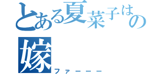 とある夏菜子は俺の嫁（ファーーー）