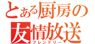 とある厨房の友情放送（フレンドリー）