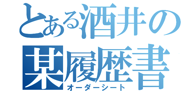 とある酒井の某履歴書（オーダーシート）