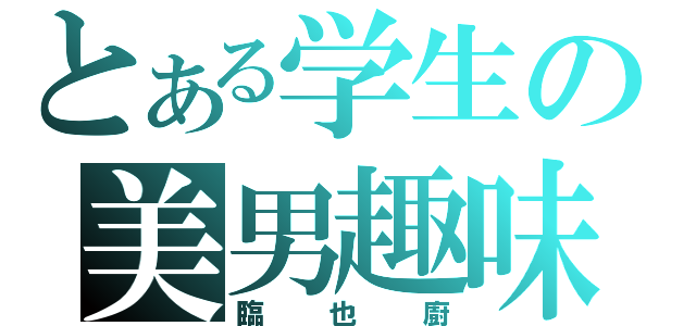 とある学生の美男趣味（臨也廚）