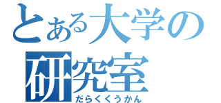 とある大学の研究室（だらくくうかん）