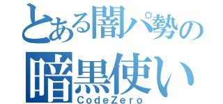 とある闇パ勢の暗黒使い（ＣｏｄｅＺｅｒｏ）