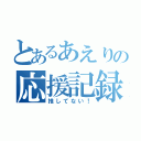 とあるあえりの応援記録（推してない！）