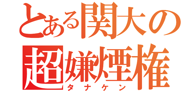 とある関大の超嫌煙権（タナケン）