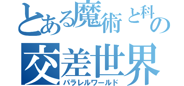 とある魔術と科学の交差世界（パラレルワールド）