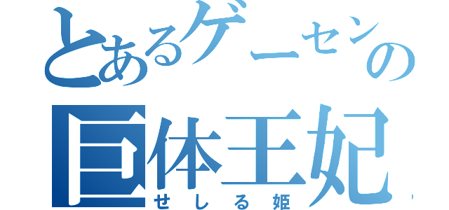 とあるゲーセンの巨体王妃（せしる姫）