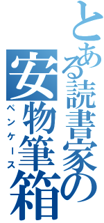 とある読書家の安物筆箱（ペンケース）