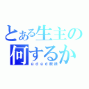 とある生主の何するかわからない（ｇｄｇｄ放送）