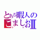 とある暇人のごましおⅡ（ＤＸ）