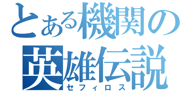 とある機関の英雄伝説（セフィロス）