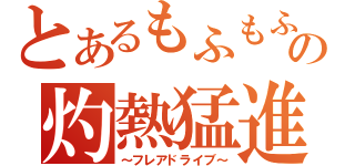 とあるもふもふの灼熱猛進（～フレアドライブ～）