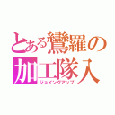 とある鸞羅の加工隊入隊（ジョイングアップ）