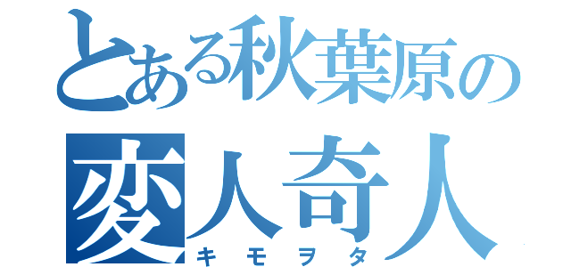 とある秋葉原の変人奇人（キモヲタ）