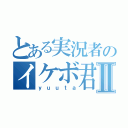 とある実況者のイケボ君Ⅱ（ｙｕｕｔａ）