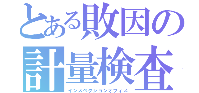 とある敗因の計量検査（インスペクションオフィス）