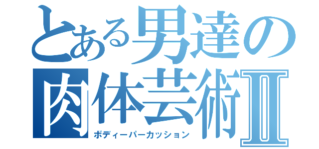 とある男達の肉体芸術Ⅱ（ボディーパーカッション）