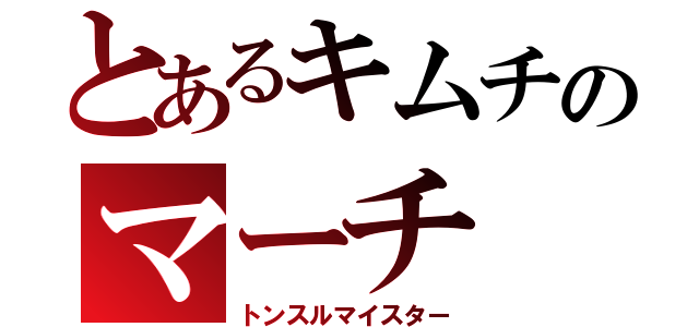 とあるキムチのマーチ（トンスルマイスター）