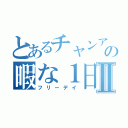 とあるチャンアの暇な１日Ⅱ（フリーデイ）