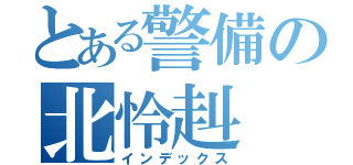 とある警備の北怜赳（インデックス）