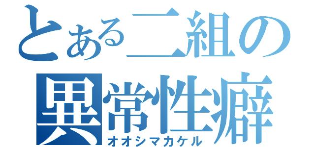 とある二組の異常性癖（オオシマカケル）