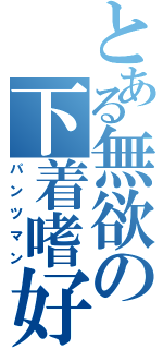 とある無欲の下着嗜好者（パンツマン）