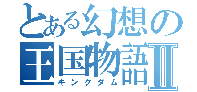 とある幻想の王国物語Ⅱ（キングダム）