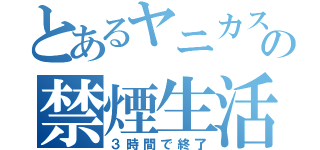 とあるヤニカスの禁煙生活（３時間で終了）