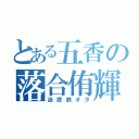 とある五香の落合侑輝（迷惑鉄オタ）