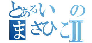 とあるいのまさひこⅡ（）