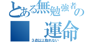 とある無勉強者の　　運命（３点以上取れない）