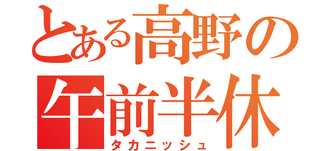 とある高野の午前半休（タカニッシュ）