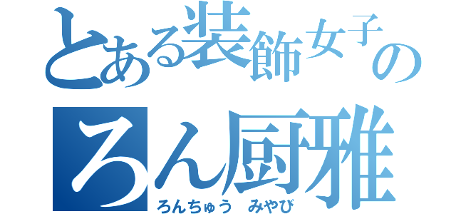 とある装飾女子のろん厨雅姫（ろんちゅう みやび）