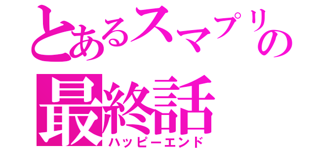 とあるスマプリの最終話（ハッピーエンド）