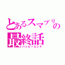 とあるスマプリの最終話（ハッピーエンド）