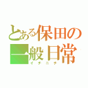 とある保田の一般日常（イチニチ）