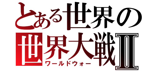 とある世界の世界大戦Ⅱ（ワールドウォー）