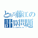 とある藤江の計算問題（はいこれ異符号を使って解く）