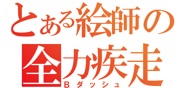 とある絵師の全力疾走（Ｂダッシュ）