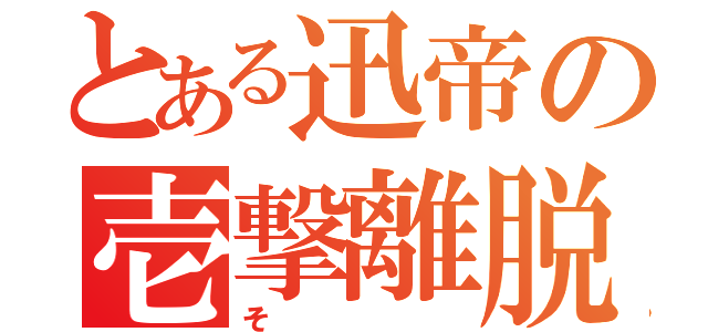 とある迅帝の壱撃離脱（そ）