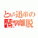 とある迅帝の壱撃離脱（そ）