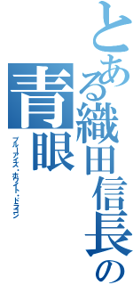 とある織田信長の青眼（ブルーアイズ・ホワイト・ドラゴン）