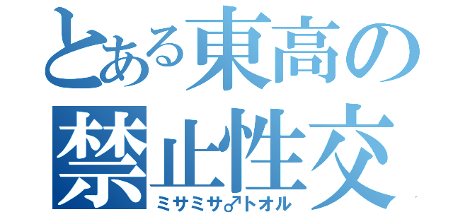 とある東高の禁止性交（ミサミサ♂トオル）