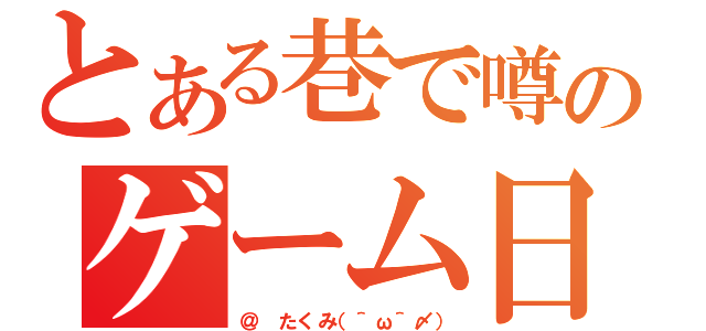 とある巷で噂のゲーム日記（＠ たくみ（＾ω＾〆））