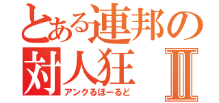 とある連邦の対人狂Ⅱ（アンクるほーるど）