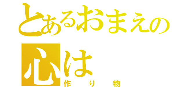 とあるおまえの心は（作り物）