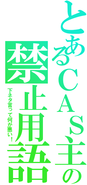 とあるＣＡＳ主の禁止用語（下ネタ言って何が悪い！）