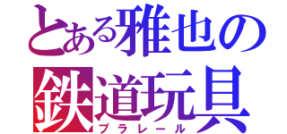 とある雅也の鉄道玩具（プラレール）