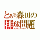 とある森田の排球問題（カンガエスギカ…）