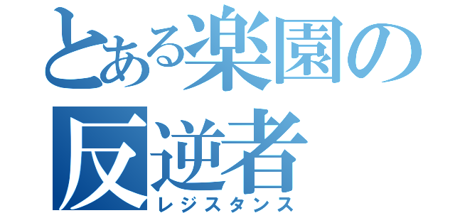 とある楽園の反逆者（レジスタンス）