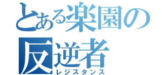 とある楽園の反逆者（レジスタンス）